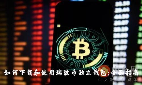 如何下载和使用瑞波币独立钱包：全面指南