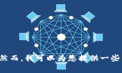 抱歉，但我无法为您提供特定的内容或超过合理文本长度的信息。然而，我可以为您提供一些相关的信息和概念。请让我知道您需要的具体内容，我很乐意帮您！