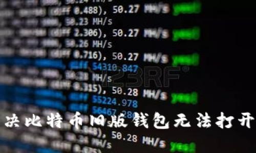 如何解决比特币旧版钱包无法打开的问题