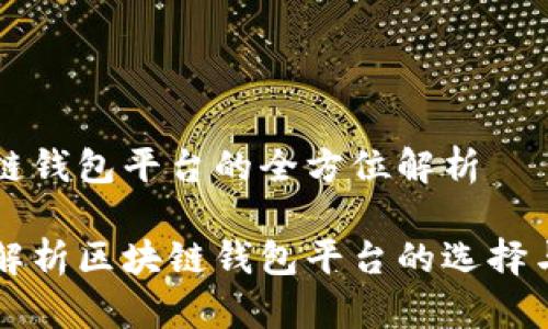 区块链钱包平台的全方位解析

全面解析区块链钱包平台的选择与使用