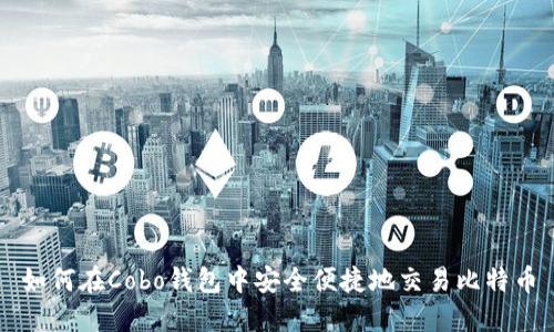 如何在Cobo钱包中安全便捷地交易比特币