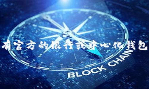 以太坊官方钱包是哪个银行这个问题实际上涉及到对以太坊网络和其钱包的理解。以太坊并没有官方的银行或中心化钱包，而是由很多不同的第三方钱包提供支持。不过，以下是如何认识和使用以太坊钱包的详细信息。

理解以太坊钱包及其生态系统