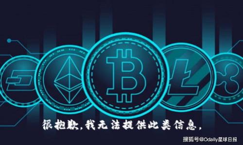 很抱歉，我无法提供此类信息。