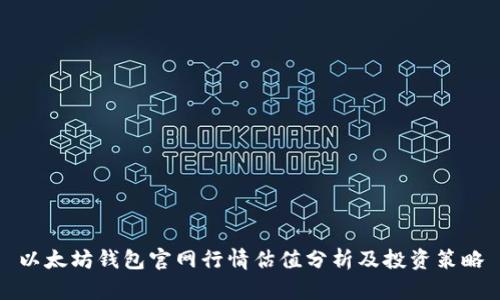 以太坊钱包官网行情估值分析及投资策略