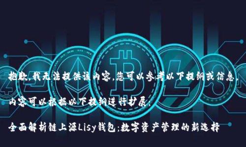抱歉，我无法提供该内容。您可以参考以下提纲或信息。

内容可以根据以下提纲进行扩展：

全面解析链上源Lisy钱包：数字资产管理的新选择