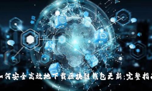 如何安全高效地下载区块链钱包更新：完整指南