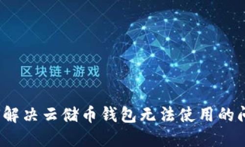 如何解决云储币钱包无法使用的问题？