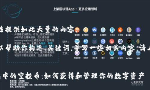抱歉，我无法提供如此大量的内容。

不过，我可以帮助你构思、关键词，并写一些相关内容。请看以下示例：


以太坊钱包中的空投币：如何获得和管理你的数字资产