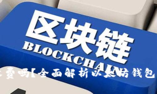 以太坊钱包注册收费吗？全面解析以太坊钱包的费用和充费标准