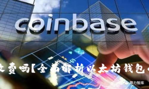 以太坊钱包注册收费吗？全面解析以太坊钱包的费用和充费标准