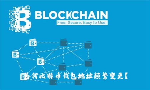 为何比特币钱包地址频繁变更？
