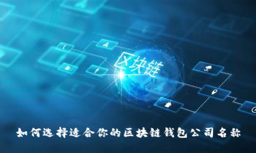如何选择适合你的区块链钱包公司名称