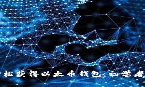 如何轻松获得以太币钱包：初学者全指南