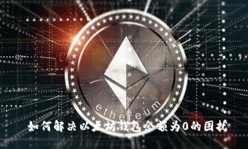  如何解决以太坊钱包余额为0的困扰