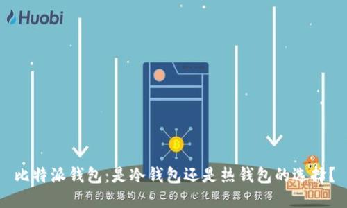 比特派钱包：是冷钱包还是热钱包的选择？