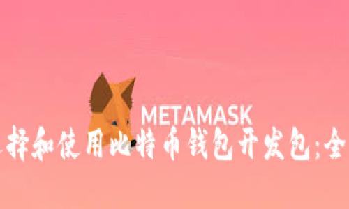 如何选择和使用比特币钱包开发包：全面指南