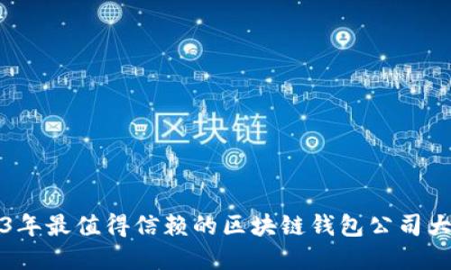 2023年最值得信赖的区块链钱包公司大盘点