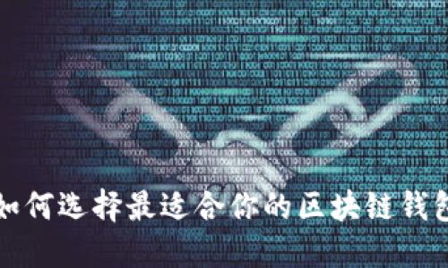  如何选择最适合你的区块链钱包？