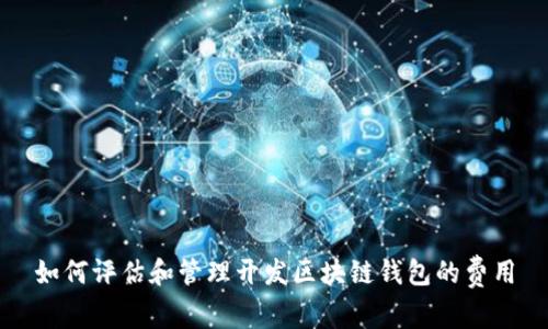 如何评估和管理开发区块链钱包的费用