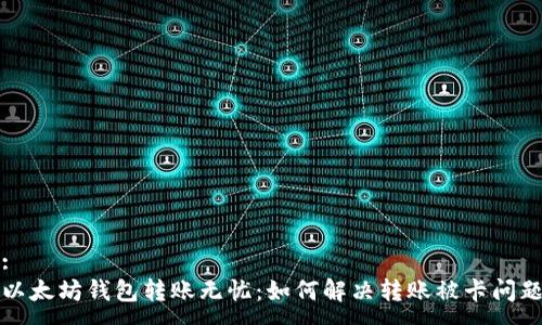 :
以太坊钱包转账无忧：如何解决转账被卡问题