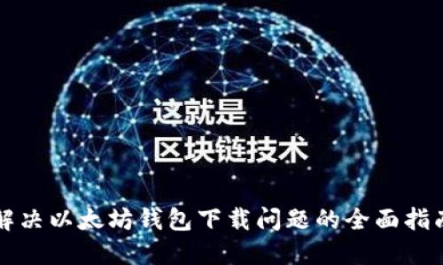 解决以太坊钱包下载问题的全面指南