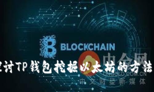 深入探讨TP钱包挖掘以太坊的方法与技巧