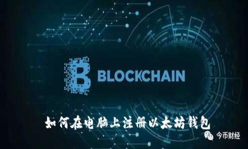  如何在电脑上注册以太坊钱包