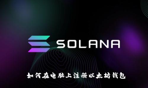  如何在电脑上注册以太坊钱包