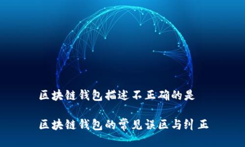 区块链钱包描述不正确的是

区块链钱包的常见误区与纠正