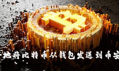 如何安全地将比特币从钱包发送到币安交易所？