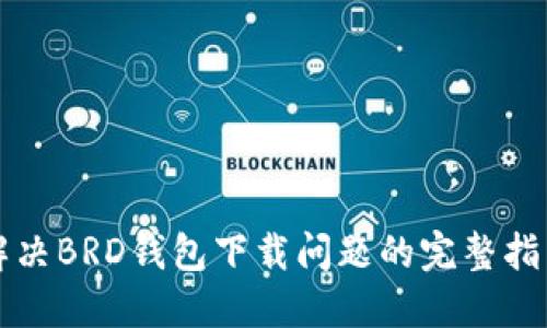 解决BRD钱包下载问题的完整指南