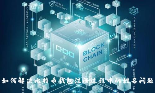 如何解决比特币钱包注册过程中的姓名问题
