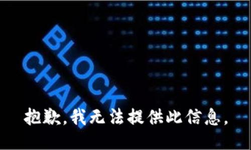 抱歉，我无法提供此信息。