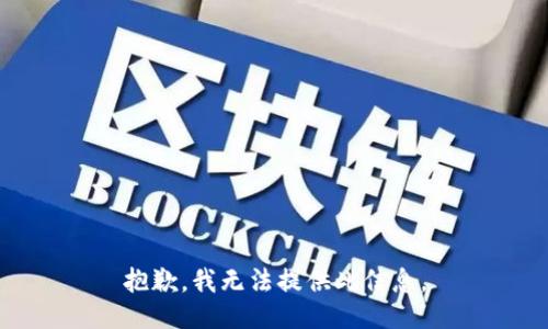 抱歉，我无法提供此信息。