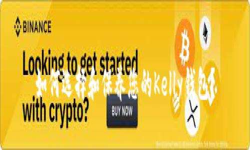 如何选择和保养您的Kelly钱包？