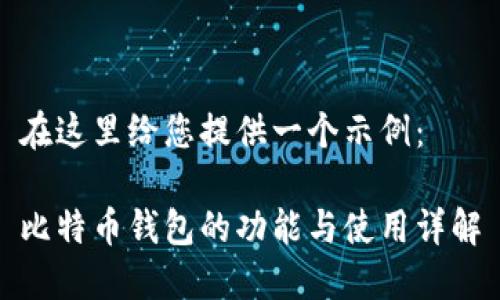 在这里给您提供一个示例：  

比特币钱包的功能与使用详解