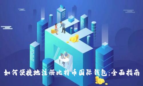 如何便捷地注册比特币国际钱包：全面指南