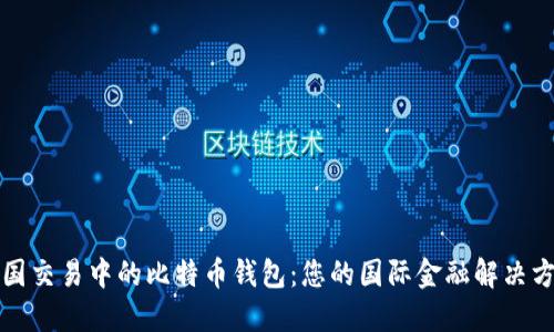 跨国交易中的比特币钱包：您的国际金融解决方案