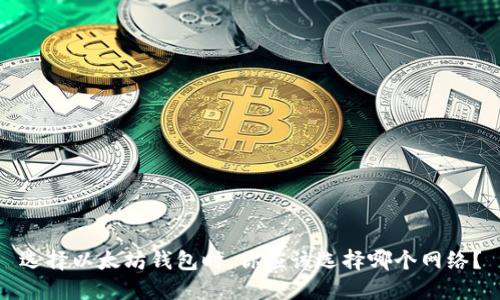 选择以太坊钱包时，你应该选择哪个网络？