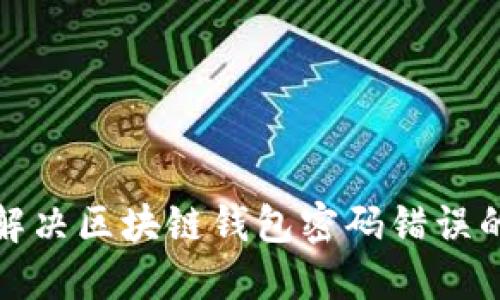 如何解决区块链钱包密码错误的问题