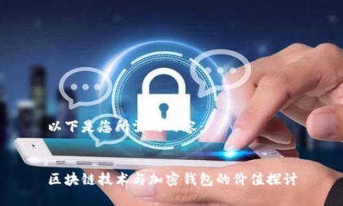 以下是您所需的内容：


区块链技术与加密钱包的价值探讨
