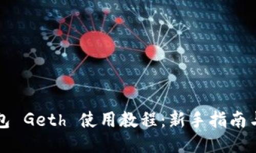 以太坊钱包 Geth 使用教程：新手指南与高级技巧