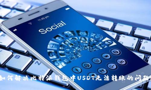 如何解决比特派钱包中USDT无法转账的问题？