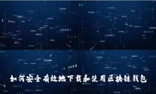 如何安全有效地下载和使用区块链钱包