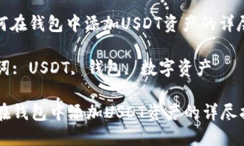 : 如何在钱包中添加USDT资产的详尽指南

关键词: USDT, 钱包, 数字资产

如何在钱包中添加USDT资产的详尽指南