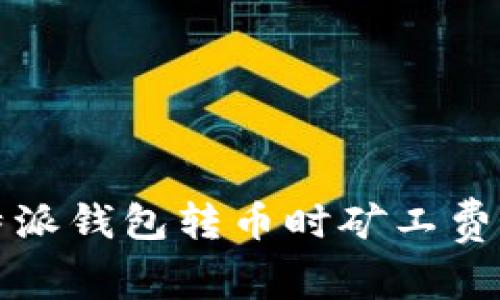 深入了解比特派钱包转币时矿工费的影响与策略