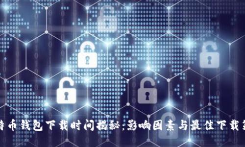 比特币钱包下载时间揭秘：影响因素与最佳下载策略