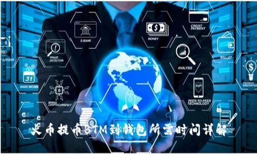 火币提币BTM到钱包所需时间详解