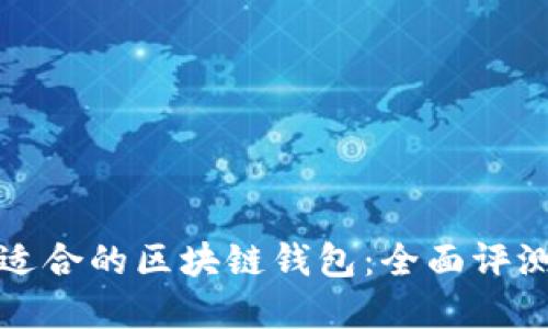选择最适合的区块链钱包：全面评测与推荐