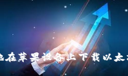 如何安全有效地在苹果设备上下载以太坊钱包官方应用
